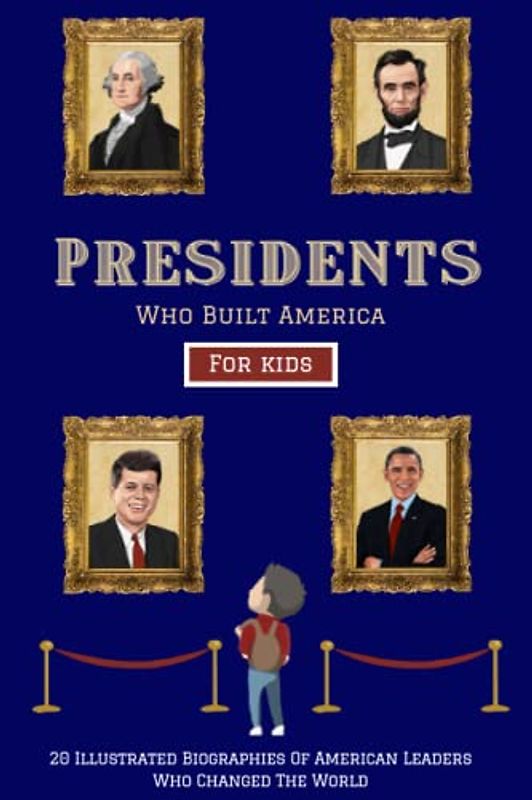 Presidents Who Built America: 20 Biographies Of American Leaders Who Changed The World - For Kids