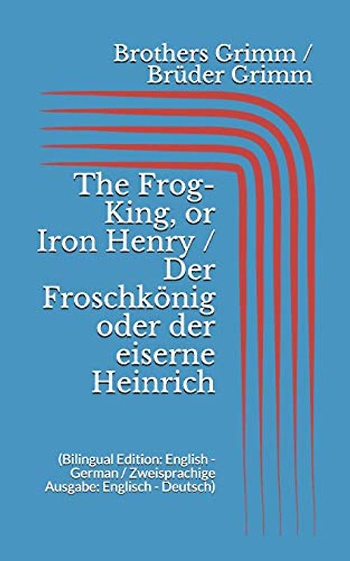 The Frog-King, or Iron Henry / Der Froschkönig oder der eiserne Heinrich (Bilingual Edition: English - German / Zweisprachige Ausgabe: Englisch - Deutsch)