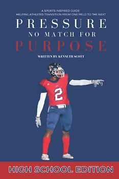 Pressure No Match for Purpose {High School Edition}: A Sports-Inspired Guide Helping Athletes Transition From One Field to the Next