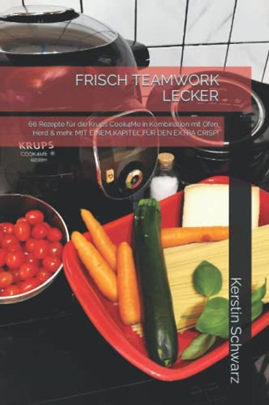 FRISCH TEAMWORK LECKER: 66 Rezepte für die Krups Cook4Me in Kombination mit Ofen, Herd & mehr. MIT EINEM KAPITEL FÜR DEN EXTRA CRISP! (Cook4Me - frisch, schnell und lecker kochen)