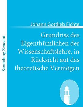 Grundriss des Eigenthümlichen der Wissenschaftslehre, in Rücksicht auf das theoretische Vermögen