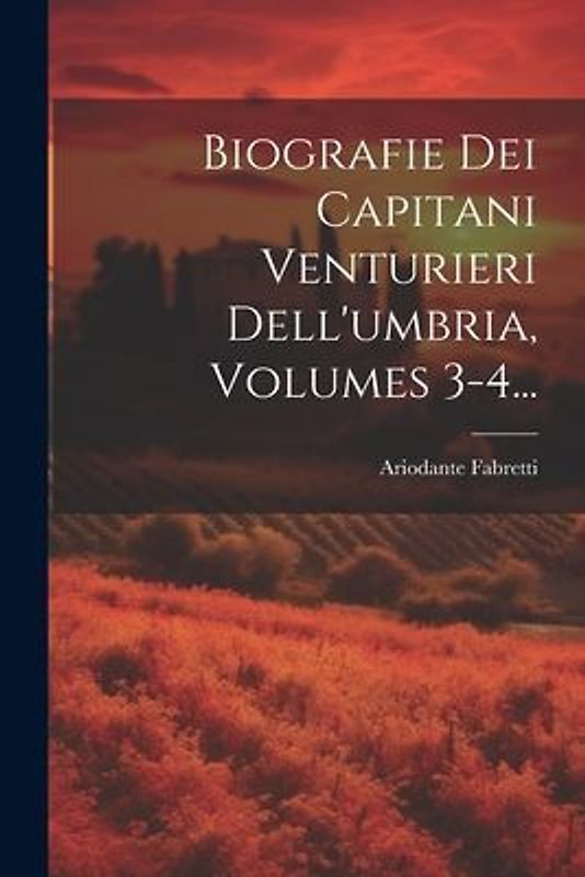 Biografie Dei Capitani Venturieri Dell'umbria, Volumes 3-4...
