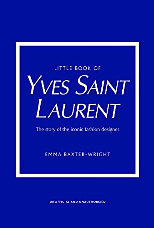 The Little Book of Yves Saint Laurent: The Story of the Iconic Fashion House (Little Books of Fashion)