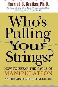 Who's Pulling Your Strings?: How to Break the Cycle of Manipulation and Regain Control of Your Life: How to Break the Cycle of Manipulation and Regain - Braiker, Harriet B.