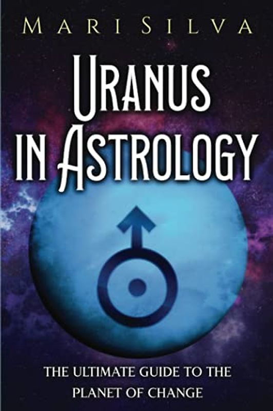 Uranus in Astrology: The Ultimate Guide to the Planet of Change (Planets in Astrology)