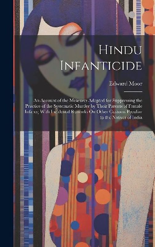 Hindu Infanticide: An Account of the Measures Adopted for Suppressing the Practice of the Systematic Murder by Their Parents of Female In