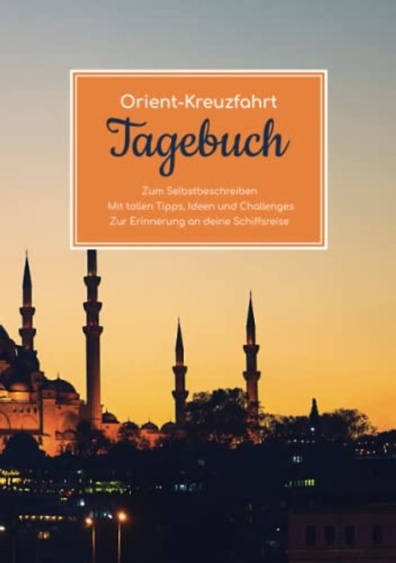 Orient Kreuzfahrt Tagebuch - Zum Selbstbeschreiben - Mit tollen Tipps, Ideen und Challenges - Zur Erinnerung an deine Schiffsreise