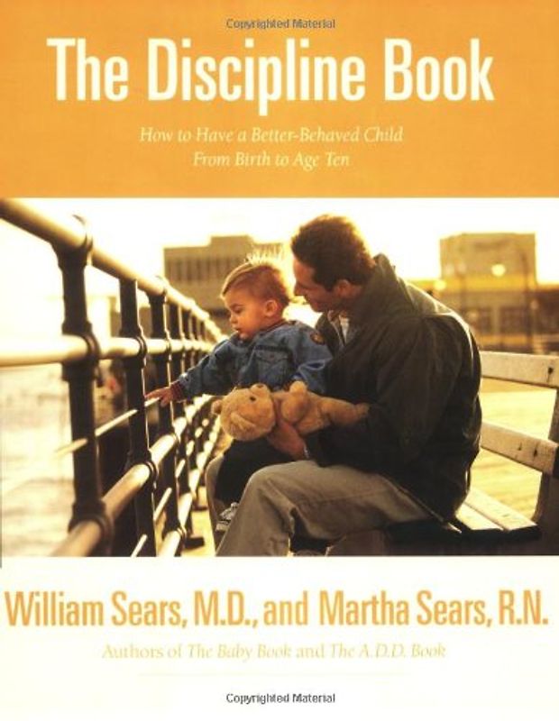 The Discipline Book: Everything You Need to Know to Have a Better-Behaved Child From Birth to Age Ten - William Sears