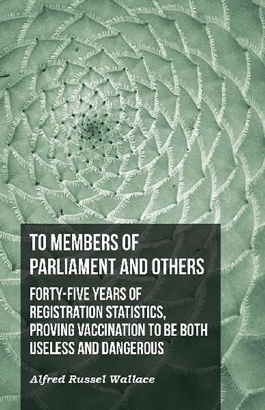 To Members of Parliament and Others. Forty-five Years of Registration Statistics, Proving Vaccination to be Both Useless and Dangerous
