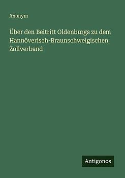 Über den Beitritt Oldenburgs zu dem Hannöverisch-Braunschweigischen Zollverband