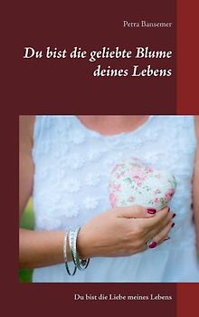 Du bist die geliebte Blume deines Lebens