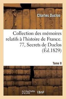 Collection Des Mémoires Relatifs À l'Histoire de France. 77, Secrets de Duclos, T. II