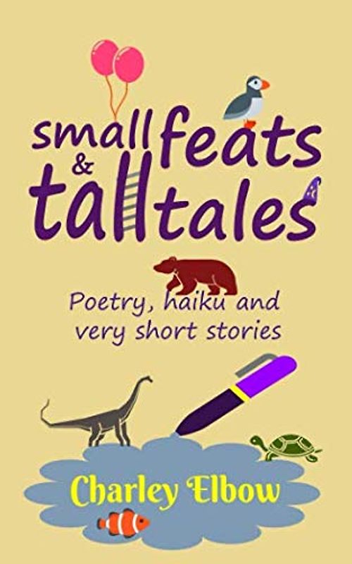 Small Feats & Tall Tales: Poetry, haiku and very short stories