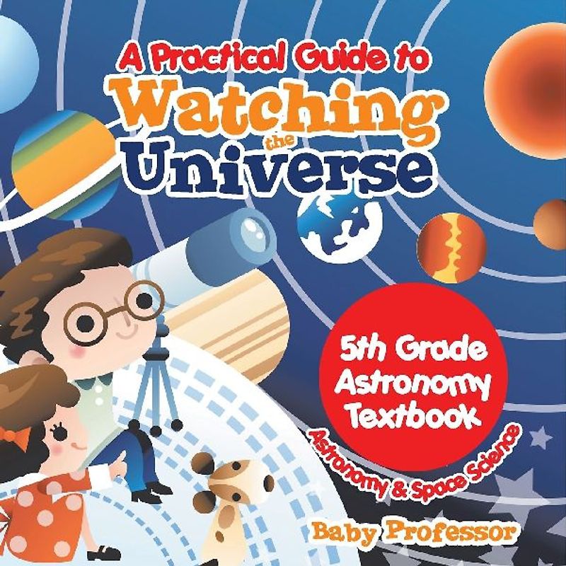 A Practical Guide to Watching the Universe 5th Grade Astronomy Textbook | Astronomy & Space Science