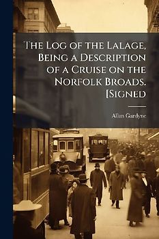 The Log of the Lalage, Being a Description of a Cruise on the Norfolk Broads. [Signed