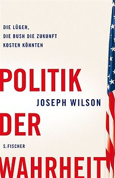 Die Politik der Wahrheit. Die Lügen, die Bush die Zukunft kosten könnten