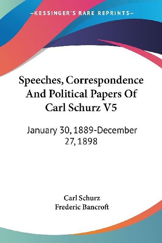 Speeches, Correspondence And Political Papers Of Carl Schurz V5