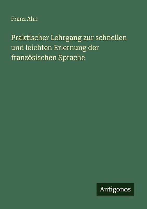 Praktischer Lehrgang zur schnellen und leichten Erlernung der französischen Sprache