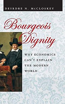 Bourgeois Dignity: Why Economics Can't Explain the Modern World