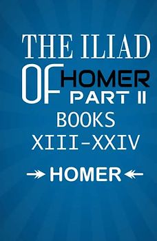 The Iliad of Homer Part II Books XIII-XXIV