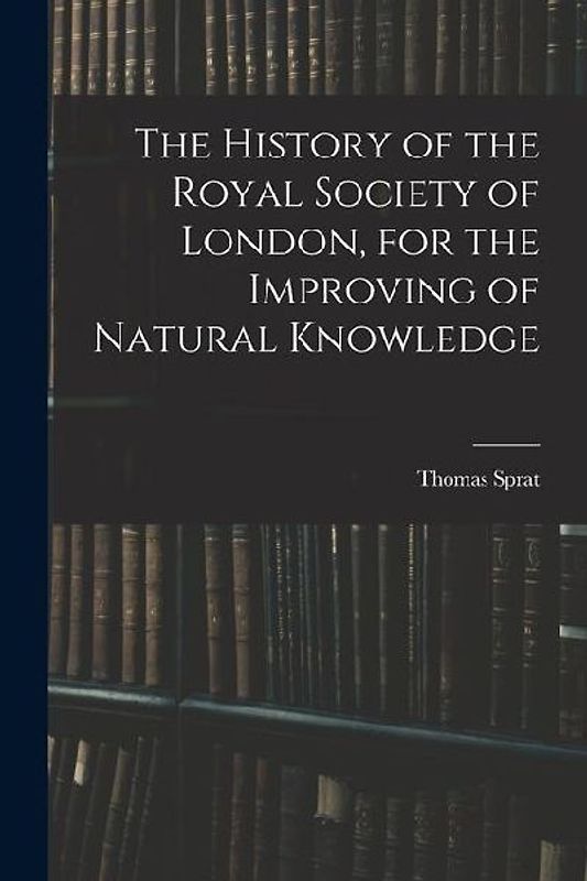 The History of the Royal Society of London, for the Improving of Natural Knowledge