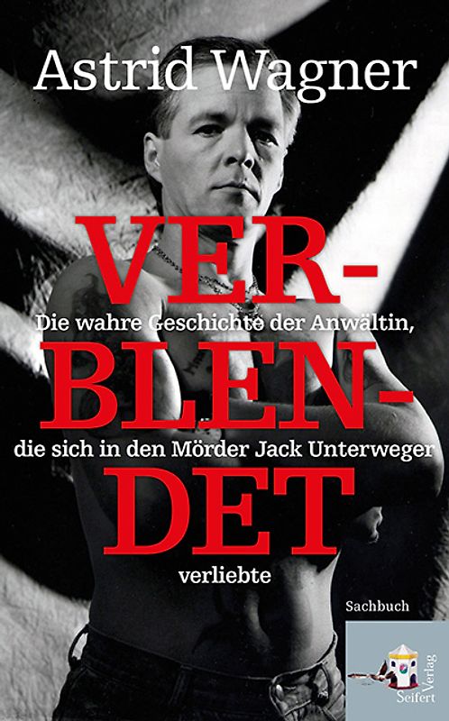 Verblendet. Die wahre Geschichte der Anwältin, die sich in den Mörder Jack Unterweger verliebte