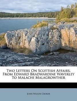 Two Letters on Scottish Affairs, from Edward Bradwardine Waverley to Malachi Malagrowther
