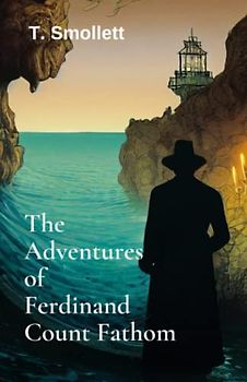 The Adventures of Ferdinand Count Fathom: (Part I and Part II) A Book of Historical Literary Fiction (Annotated)