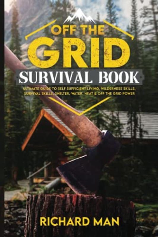 Off the Grid Survival Book: Ultimate Guide to Self-Sufficient Living, Wilderness Skills, Survival Skills, Shelter, Water, Heat & Off the Grid Power (Off The Grid Living, Survival & Bushcraft)