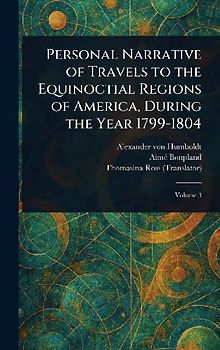 Personal Narrative of Travels to the Equinoctial Regions of America, During the Year 1799-1804