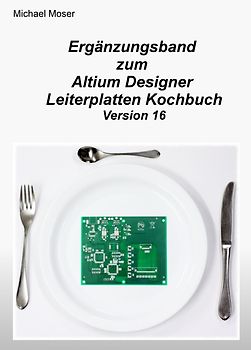 Ergänzungsband zum Altium Designer Leiterplatten Kochbuch Version 16