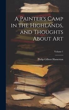 A Painter's Camp in the Highlands, and Thoughts About Art; Volume 1