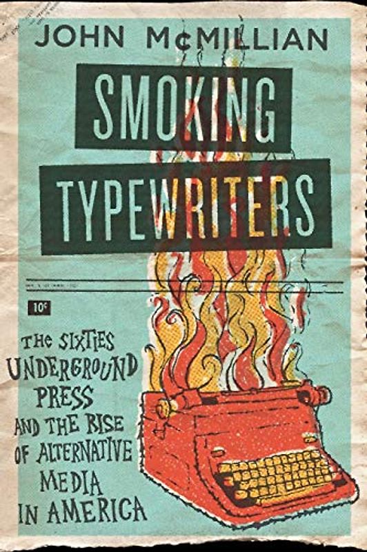 SMOKING TYPEWRITERS P: The Sixties Underground Press And The Rise Of Alternative Media In America