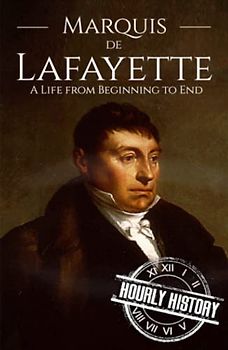 Marquis de Lafayette: A Life from Beginning to End (American Revolutionary War)
