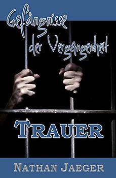 Gefängnisse der Vergangenheit: Trauer