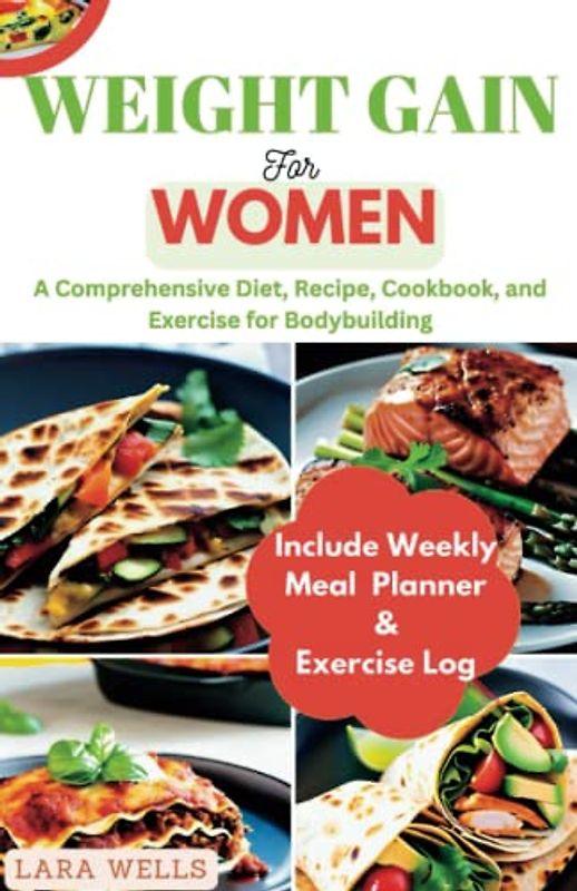 Weight Gain for Women: A Comprehensive Diet, Recipes, Cookbook, and Exercise for Bodybuilding