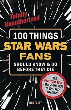 100 Things Star Wars Fans Should Know & Do Before They Die