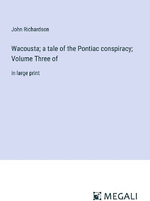 Wacousta; a tale of the Pontiac conspiracy; Volume Three of