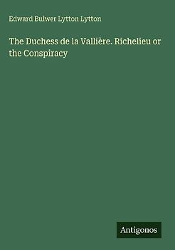 The Duchess de la Vallière. Richelieu or the Conspiracy