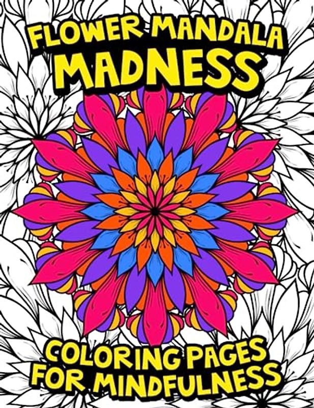 Flower Mandala Madness: Coloring Pages for Mindfulness