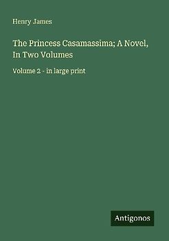 The Princess Casamassima; A Novel, In Two Volumes