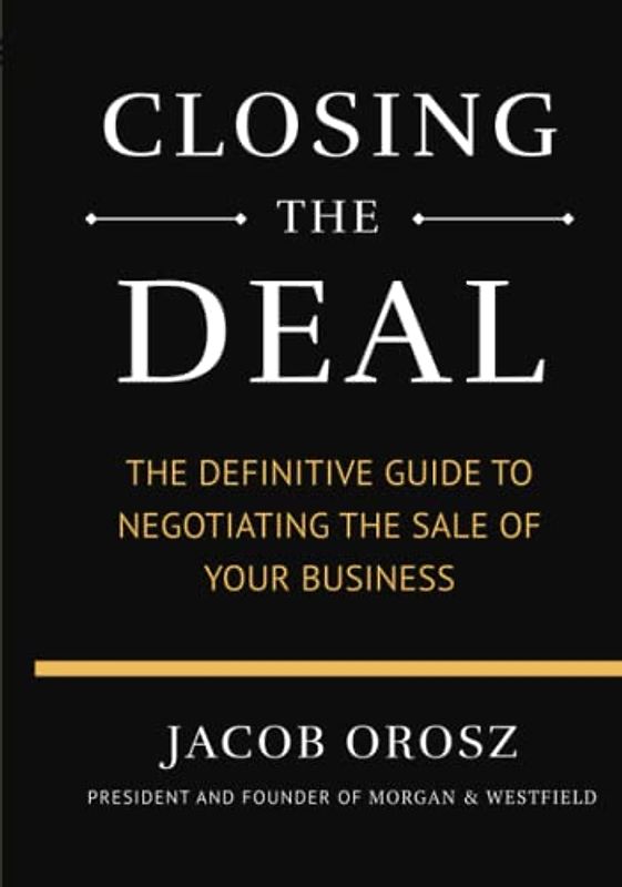 Closing the Deal: The Definitive Guide to Negotiating the Sale of Your Business