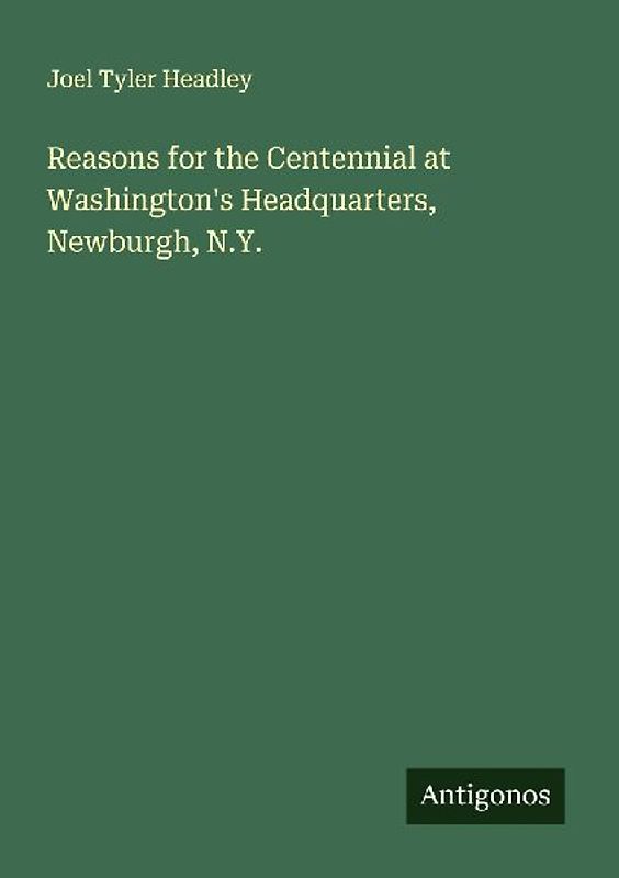 Reasons for the Centennial at Washington's Headquarters, Newburgh, N.Y.