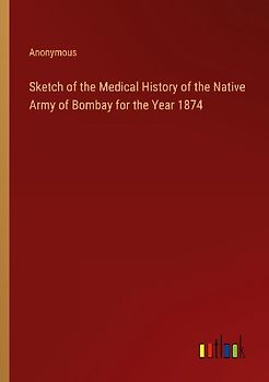 Sketch of the Medical History of the Native Army of Bombay for the Year 1874