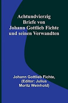 Achtundvierzig Briefe von Johann Gottlieb Fichte und seinen Verwandten