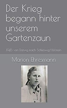 Der Krieg begann hinter unserem Gartenzaun: 1945 von Danzig nach Schleswig-Holstein