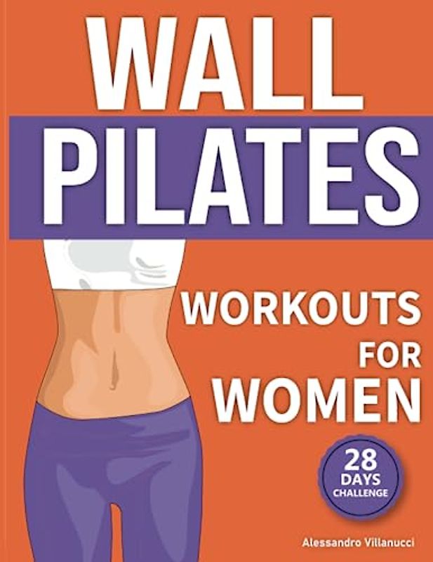 Wall Pilates Workouts for Women: The 28-Day Body Sculpting Challenge to Tone your Abs and Glutes with Illustrated Full-Body Routines.