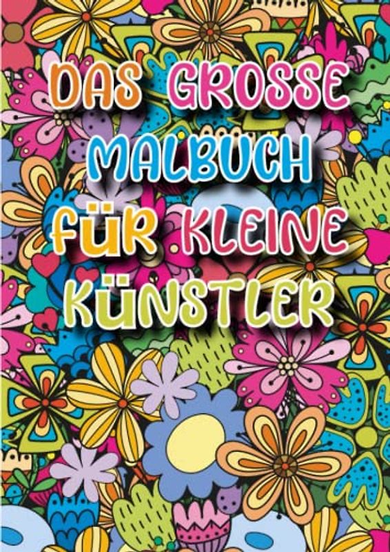 Das Grosse Malbuch für kleine Künstler - Kinder ab 6 Jahren: 80 Malbilder mit fantasievollen Motiven und Mustern - fördert Entspannung und ... für Jungs und Mädchen - 6 bis 99 Jahre