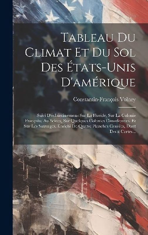 Tableau Du Climat Et Du Sol Des États-unis D'amérique: Suivi D'éclaircissemens Sur La Floride, Sur La Colonie Française Au Scioto, Sur Quelques Coloni