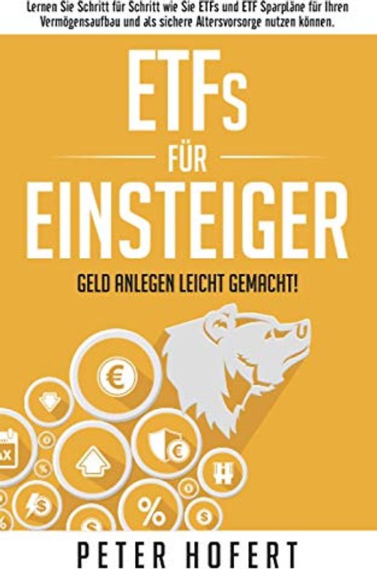 ETFs für Einsteiger – Geld anlegen leicht gemacht: Lernen Sie Schritt für Schritt wie Sie ETFs und ETF Sparpläne für Ihren Vermögensaufbau und als sichere Altersvorsorge nutzen können